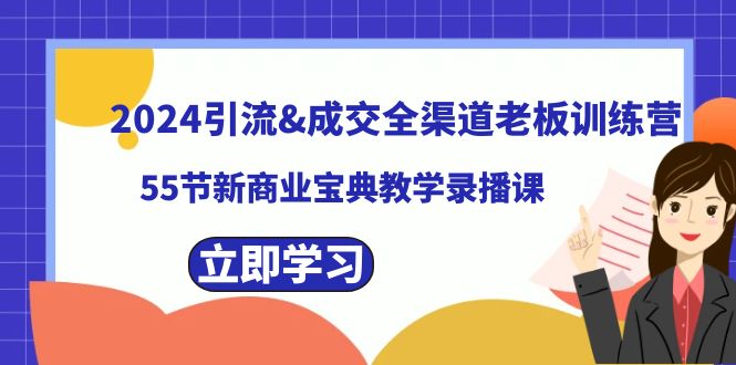 （8624期）2024引流&成交全渠道老板训练营，55节新商业宝典教学录播课-生财有道