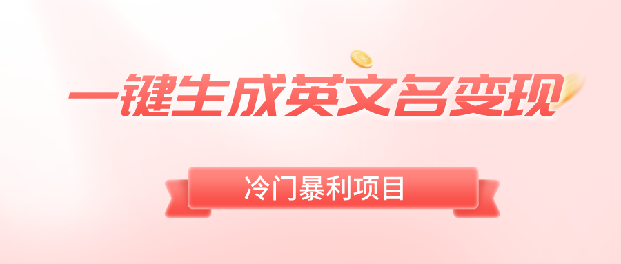 （8629期）一键生成英文名变现，冷门暴利无门槛，轻松日赚500+-生财有道