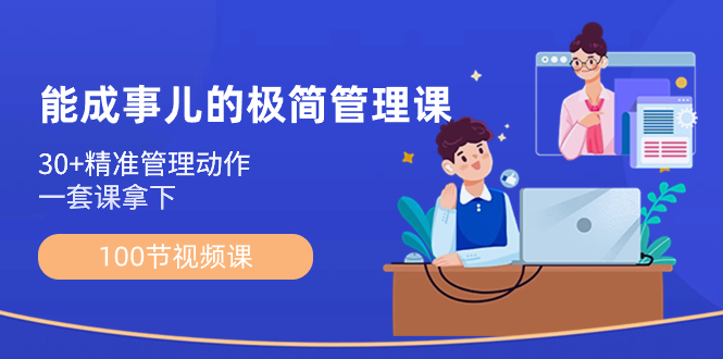 （8636期）能成事儿-极简管理课：100节视频课，30+精准管理动作，一套课拿下-生财有道