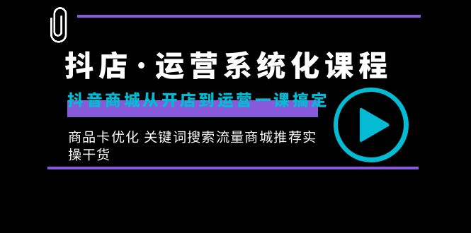 （8643期）抖店·运营系统化课程：抖音商城从开店到运营一课搞定，商品卡优化 关键…-生财有道