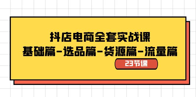 （8656期）抖店电商全套实战课：基础篇-选品篇-货源篇-流量篇（23节课）-生财有道