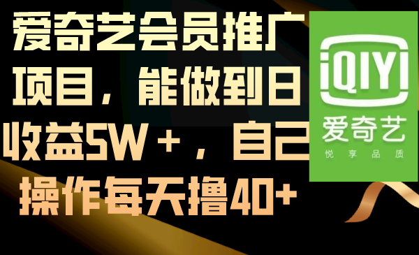 （8663期）爱奇艺会员推广项目，能做到日收益5W＋，自己操作每天撸40+-生财有道