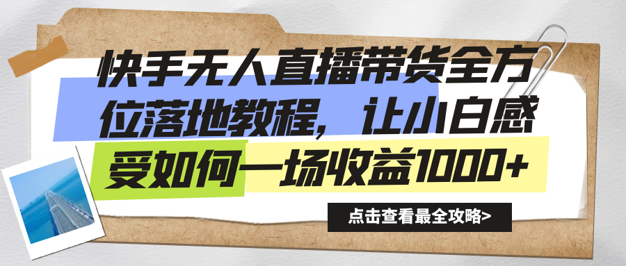 （8676期）快手无人直播带货全方位落地教程，让小白感受如何一场收益1000+-生财有道