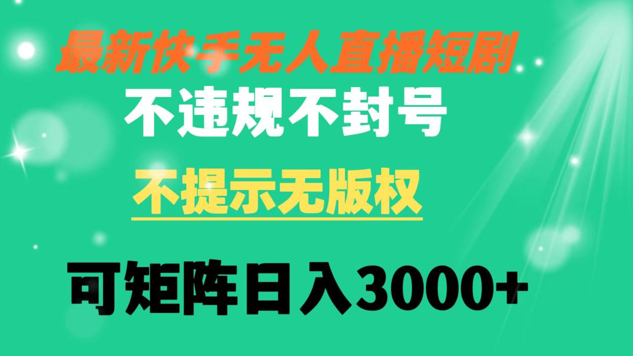 （8674期）快手无人直播短剧 不违规 不提示 无版权 可矩阵操作轻松日入3000+-生财有道