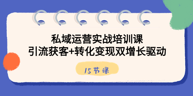 （8698期）私域运营实战培训课，引流获客+转化变现双增长驱动（15节课）-生财有道