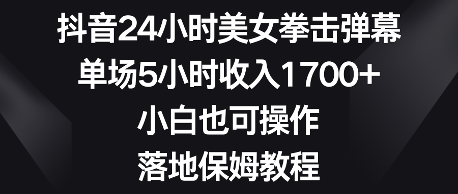 （8715期）抖音24小时美女拳击弹幕，单场5小时收入1700+，小白也可操作，落地保姆教程-生财有道
