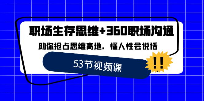 （8724期）职场 生存思维+360职场沟通，助你抢占思维高地，懂人性会说话-生财有道