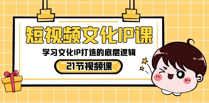 （8746期）短视频-文化IP课，学习文化IP打造的底层逻辑（21节课）-生财有道