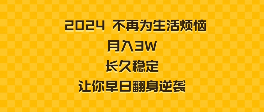 （8757期）2024不再为生活烦恼 月入3W 长久稳定 让你早日翻身逆袭-生财有道