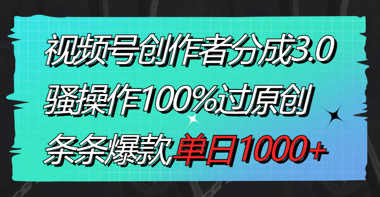 （8761期）视频号创作者分成3.0玩法，骚操作100%过原创，条条爆款，单日1000+-生财有道