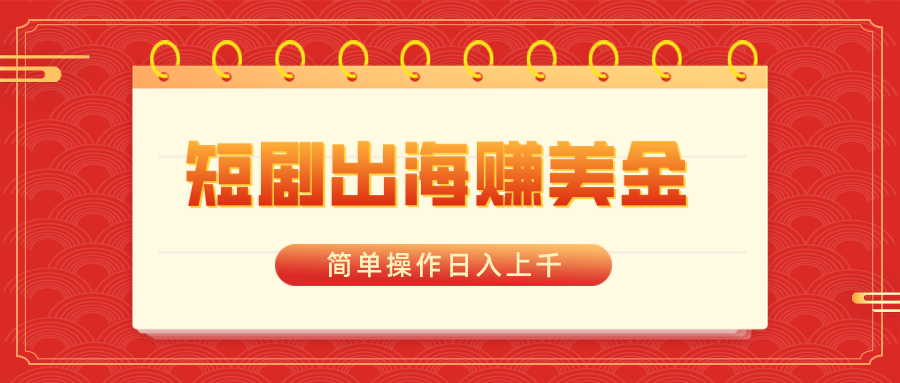 （8794期）短剧出海赚美金，简单操作日入上千-生财有道