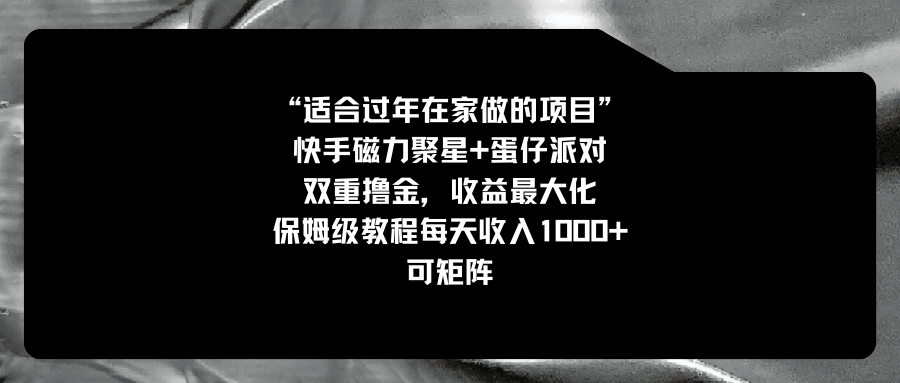 （8797期）适合过年在家做的项目，快手磁力+蛋仔派对，双重撸金，收益最大化 保姆…-生财有道