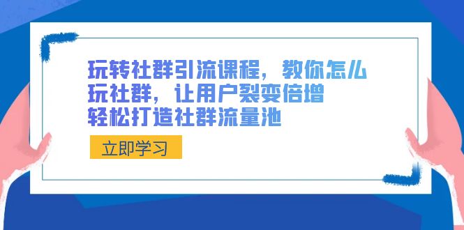 （8821期）玩转社群 引流课程，教你怎么玩社群，让用户裂变倍增，轻松打造社群流量池-生财有道