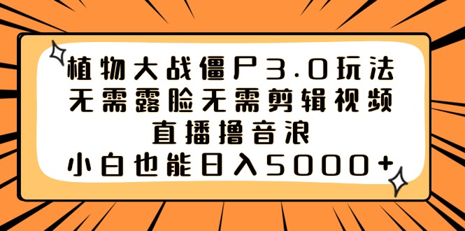 （8858期）植物大战僵尸3.0玩法无需露脸无需剪辑视频，直播撸音浪，小白也能日入5000+-生财有道