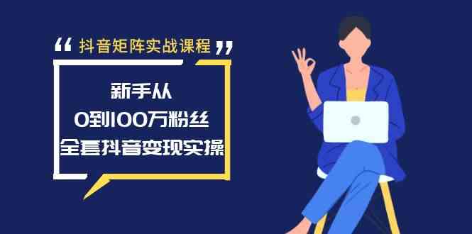 （8867期）抖音矩阵实战课程：新手从0到100万粉丝，全套抖音变现实操-生财有道