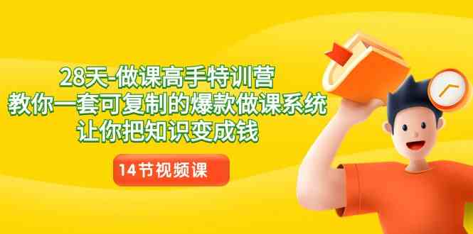 （8877期）28天-做课高手特训营，教你一套可复制的爆款做课系统，让你把知识变成钱-生财有道