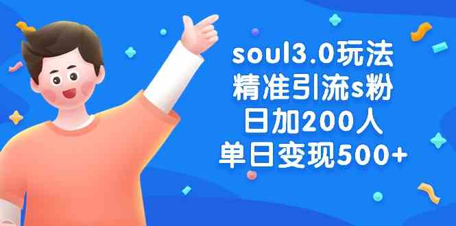 （8885期）soul3.0玩法精准引流s粉，日加200人单日变现500+-生财有道