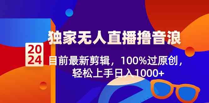 （8889期）2024独家无人直播撸音浪，目前最新剪辑，100%过原创，轻松上手日入1000+-生财有道