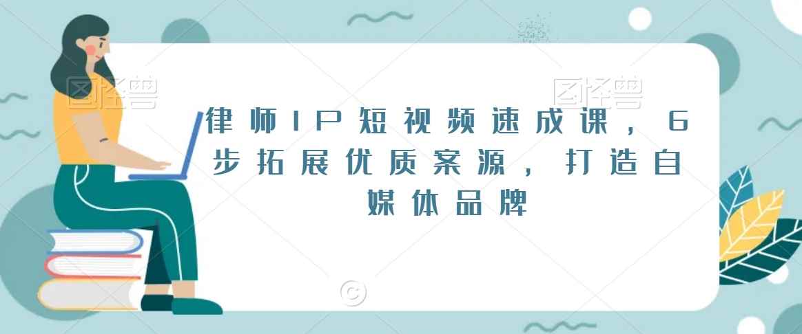 律师IP短视频速成课，6步拓展优质案源，打造自媒体品牌-生财有道