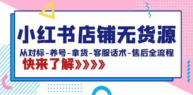 （8897期）小红书店铺无货源：从对标-养号-拿货-客服话术-售后全流程（20节课）-生财有道