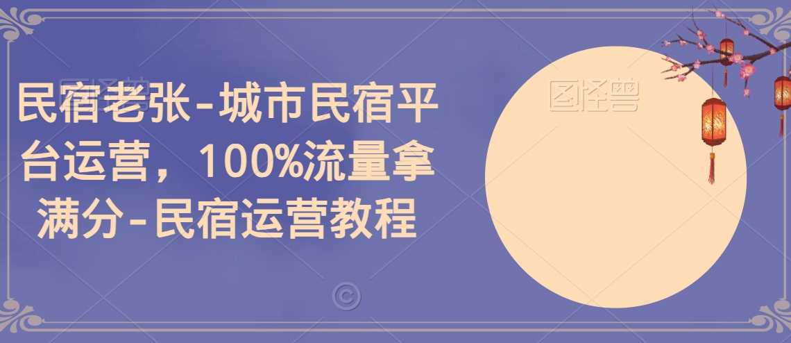 民宿老张-城市民宿平台运营，100%流量拿满分-民宿运营教程-生财有道