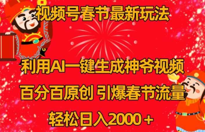 视频号春节最新玩法，利用AI一键生成财神爷视频，百分百原创，引爆春节流量，轻松日入2000＋【揭秘】-生财有道