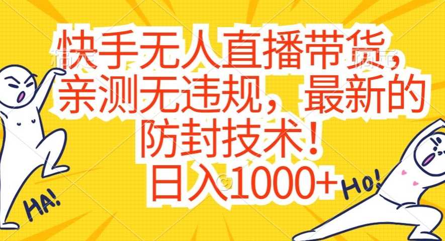 快手无人直播带货，亲测无违规，最新的防封技术！日入1000+【揭秘】-生财有道