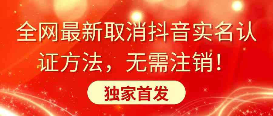 （8903期）全网最新取消抖音实名认证方法，无需注销，独家首发-生财有道