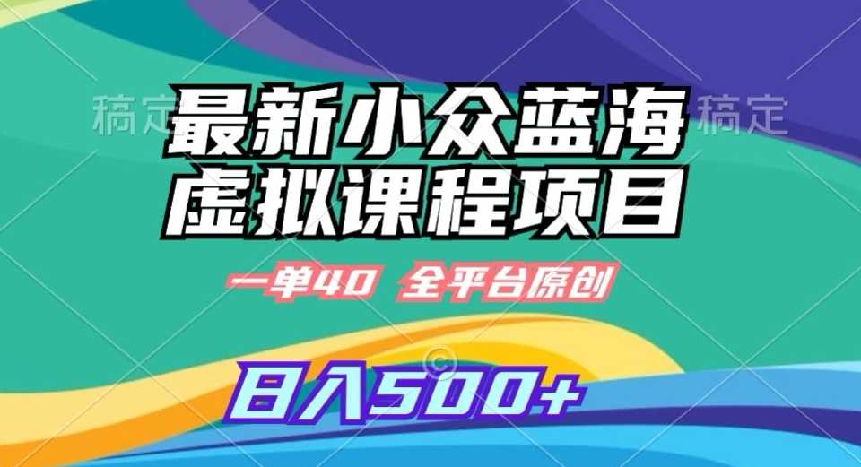 最新小众蓝海虚拟课程，一单40元，全平台纯原创，轻松日入500+【揭秘】-生财有道