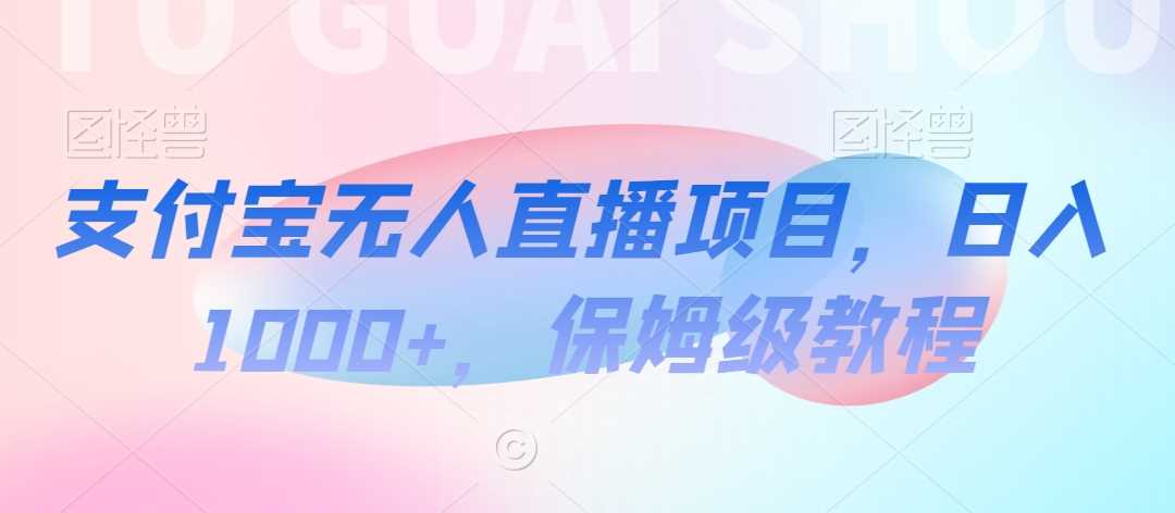 支付宝无人直播项目，日入1000+，保姆级教程【揭秘】-生财有道