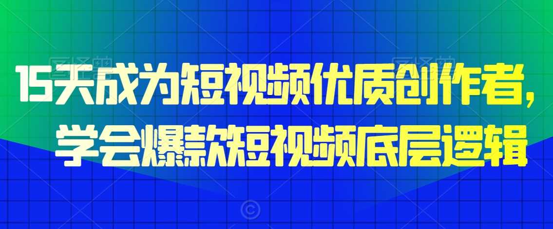 15天成为短视频优质创作者，​学会爆款短视频底层逻辑-生财有道