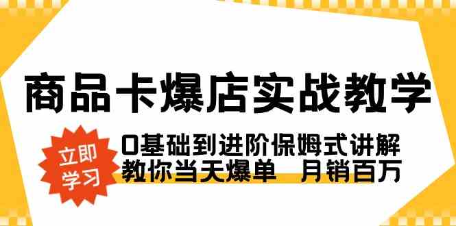 （8922期）商品卡·爆店实战教学，0基础到进阶保姆式讲解，教你当天爆单  月销百万-生财有道