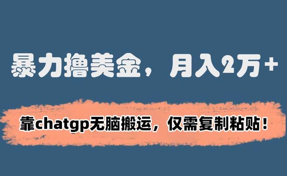 暴力撸美金，月入2万+！靠chatgp无脑搬运，仅需复制粘贴【揭秘】-生财有道