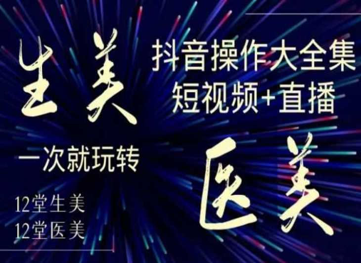 美业全干货·生美·医美抖音操作合集，短视频+直播，一次就玩转-生财有道