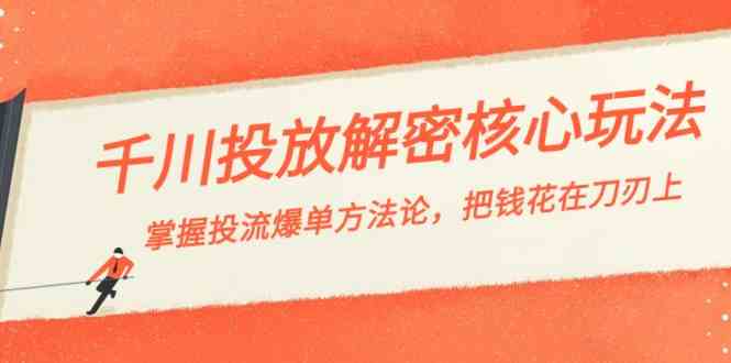 千川投流解密核心玩法，掌握投流 爆单方法论，把钱花在刀刃上-生财有道