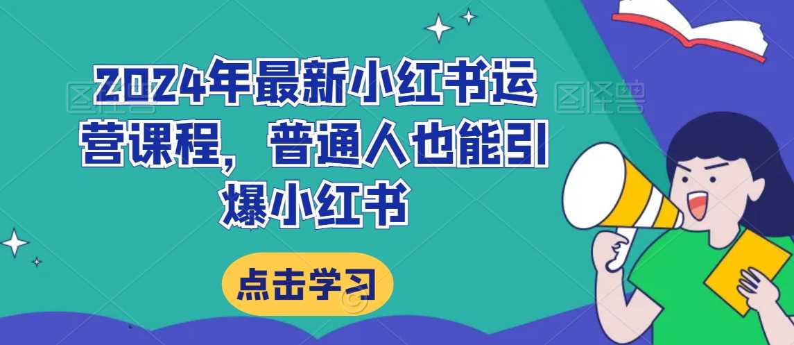 2024年最新小红书运营课程，普通人也能引爆小红书-生财有道