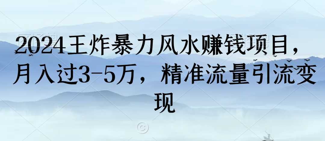 2024王炸暴力风水赚钱项目，月入过3-5万，精准流量引流变现【揭秘】-生财有道