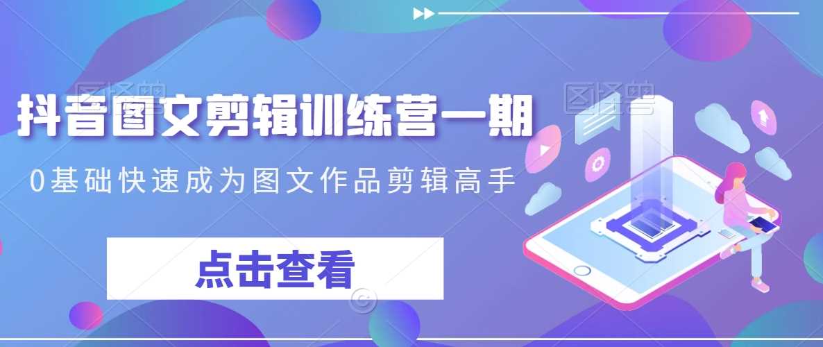 抖音图文剪辑训练营一期，0基础快速成为图文作品剪辑高手-生财有道