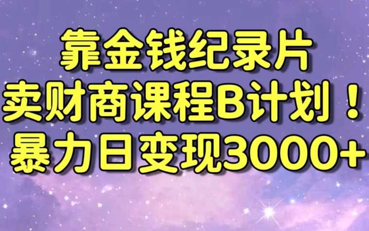 财经纪录片联合财商课程的变现策略，暴力日变现3000+，喂饭级别教学【揭秘】-生财有道