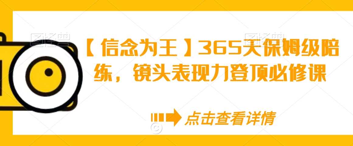 【信念为王】365天保姆级陪练，镜头表现力登顶必修课-生财有道