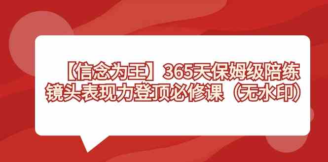 （8953期）【信念 为王】365天-保姆级陪练，镜头表现力登顶必修课（无水印）-生财有道