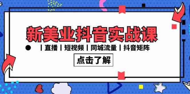 （8962期）新美业抖音实战课丨直播丨短视频丨同城流量丨抖音矩阵（30节课）-生财有道