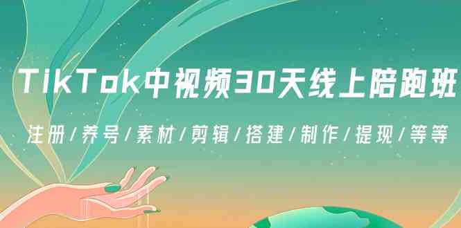 TikTok中视频30天线上陪跑班：注册/养号/素材/剪辑/搭建/制作/提现/等等-生财有道