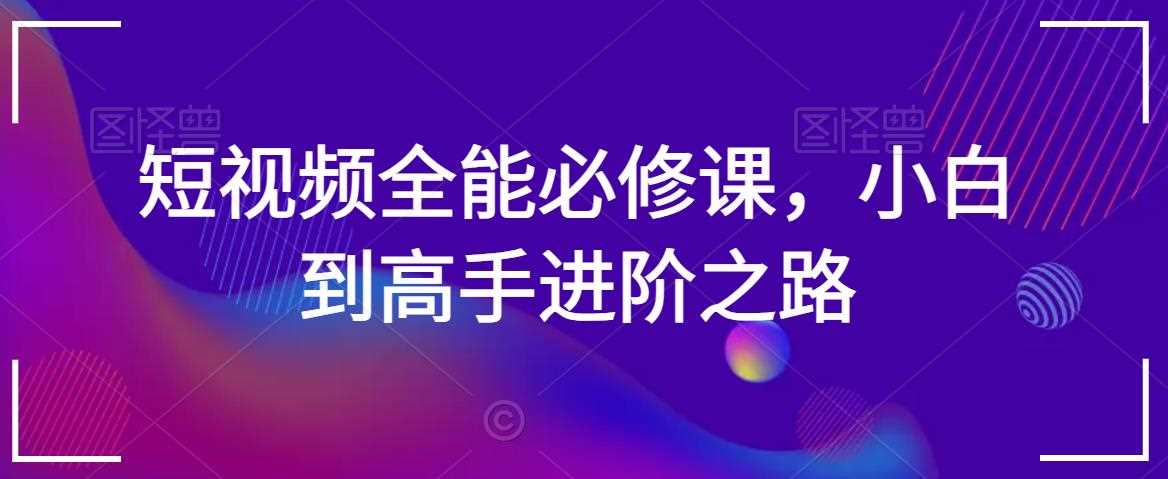 短视频全能必修课，小白到高手进阶之路-生财有道