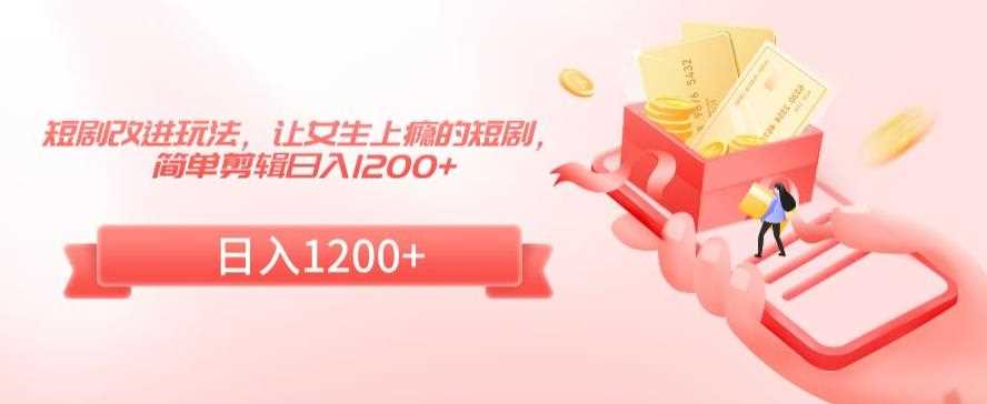 短剧改进玩法，让女生上瘾的短剧，简单剪辑日入1200+【揭秘】-生财有道