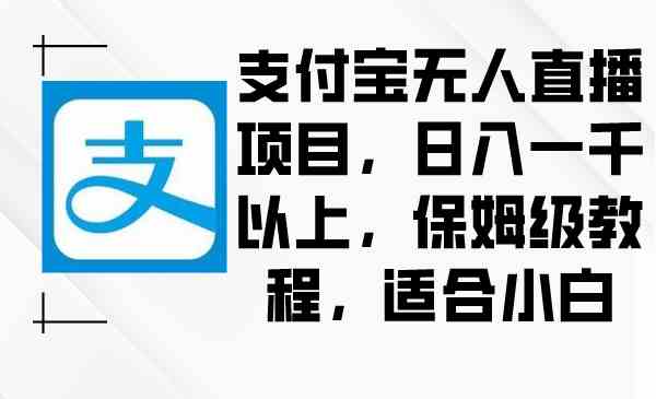 （8969期）支付宝无人直播项目，日入一千以上，保姆级教程，适合小白-生财有道