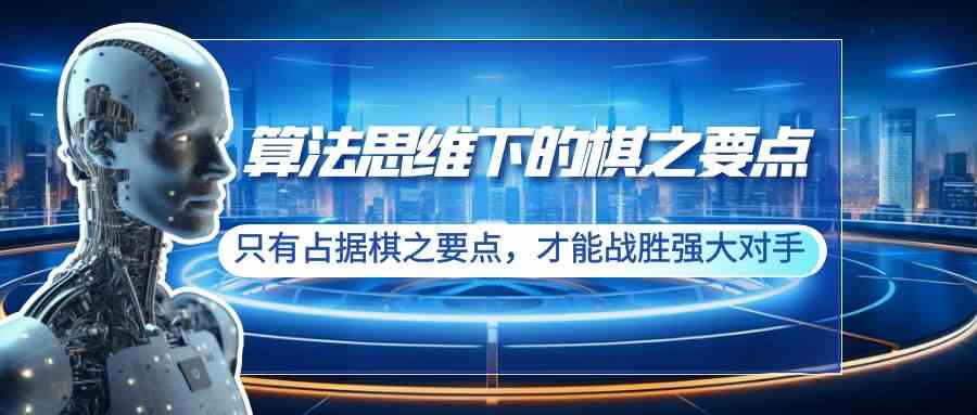 （8977期）算法思维下的棋之要点：只有占据棋之要点，才能战胜强大对手（20节）-生财有道