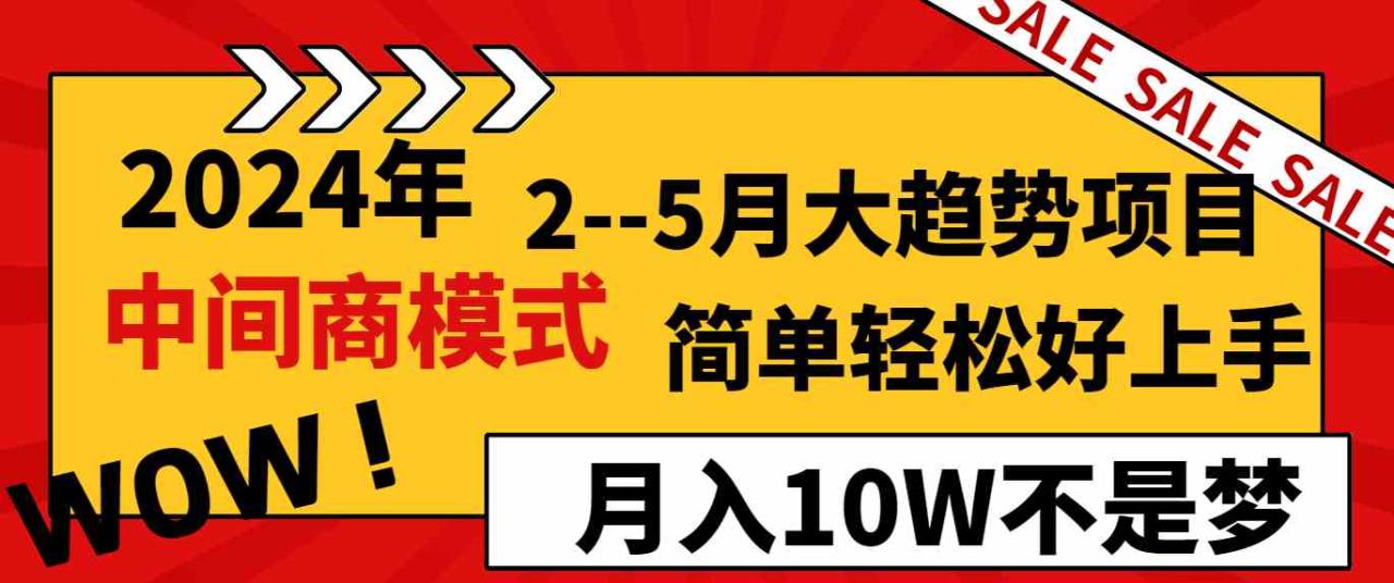 （8978期）2024年2–5月大趋势项目，利用中间商模式，简单轻松好上手，轻松月入10W…-生财有道