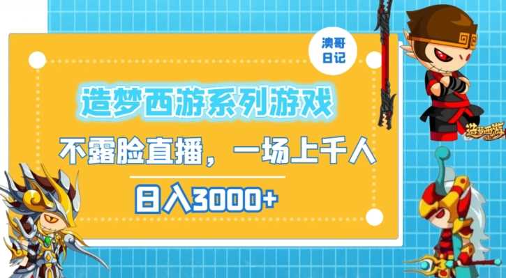 造梦西游系列游戏不露脸直播，回忆杀一场直播上千人，日入3000+【揭秘】-生财有道