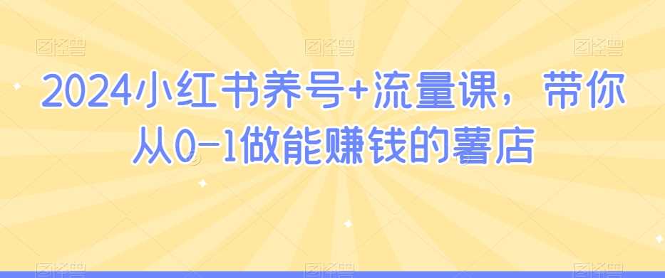 2024小红书养号+流量课，带你从0-1做能赚钱的薯店-生财有道